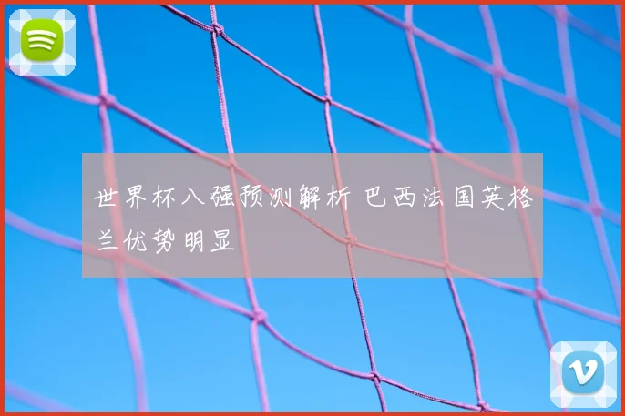 世界杯八强预测解析 巴西法国英格兰优势明显