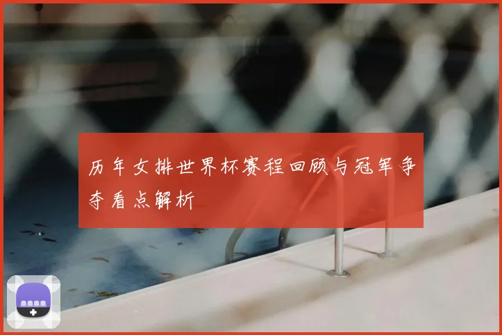 历年女排世界杯赛程回顾与冠军争夺看点解析