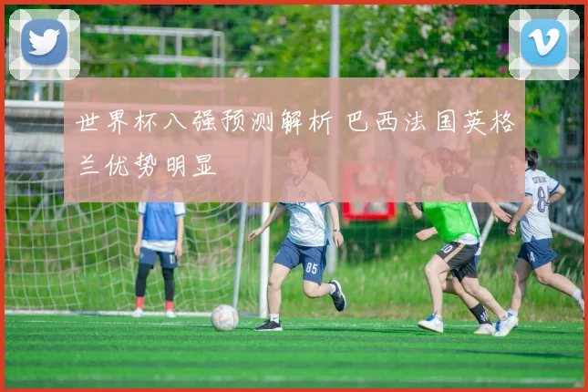 世界杯八强预测解析 巴西法国英格兰优势明显