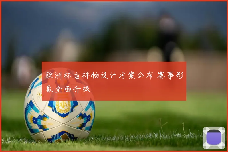 欧洲杯吉祥物设计方案公布 赛事形象全面升级