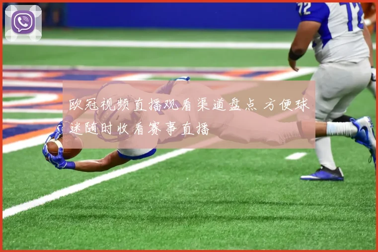 欧冠视频直播观看渠道盘点 方便球迷随时收看赛事直播