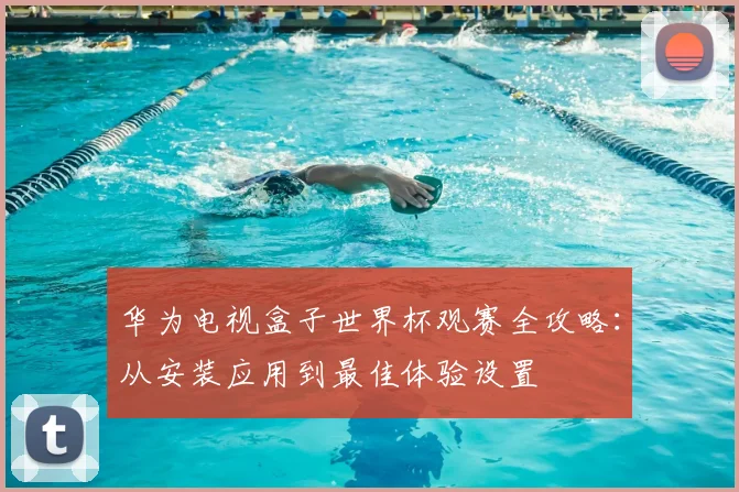 华为电视盒子世界杯观赛全攻略：从安装应用到最佳体验设置