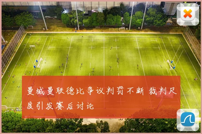 曼城曼联德比争议判罚不断 裁判尺度引发赛后讨论