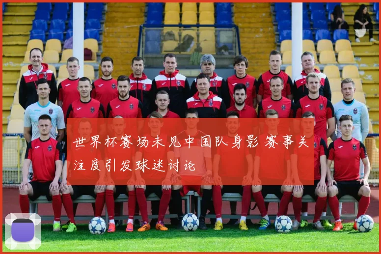 世界杯赛场未见中国队身影 赛事关注度引发球迷讨论