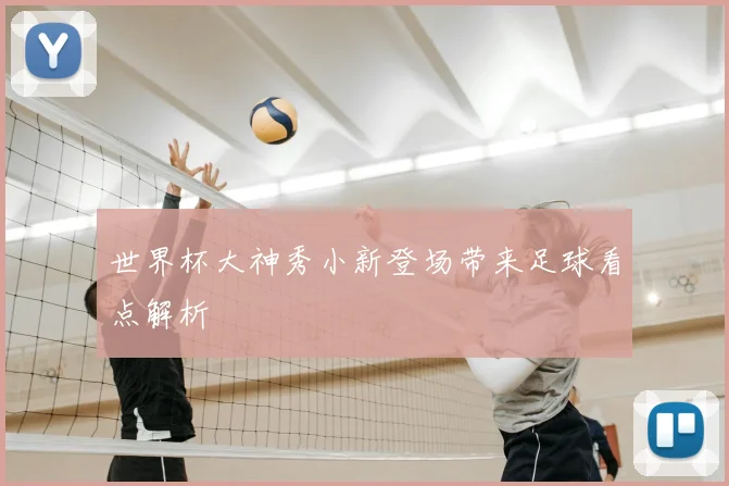 世界杯大神秀小新登场带来足球看点解析