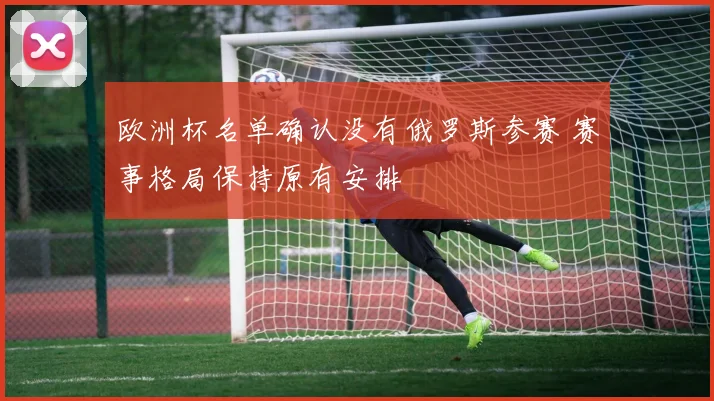 欧洲杯名单确认没有俄罗斯参赛 赛事格局保持原有安排