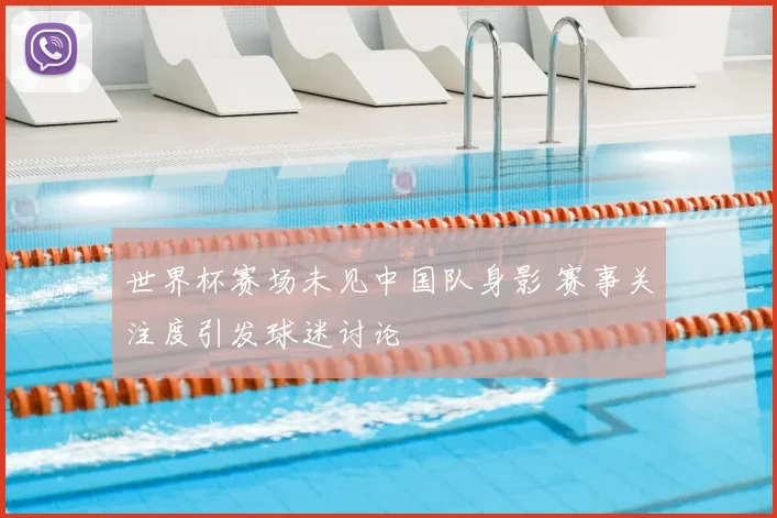 世界杯赛场未见中国队身影 赛事关注度引发球迷讨论