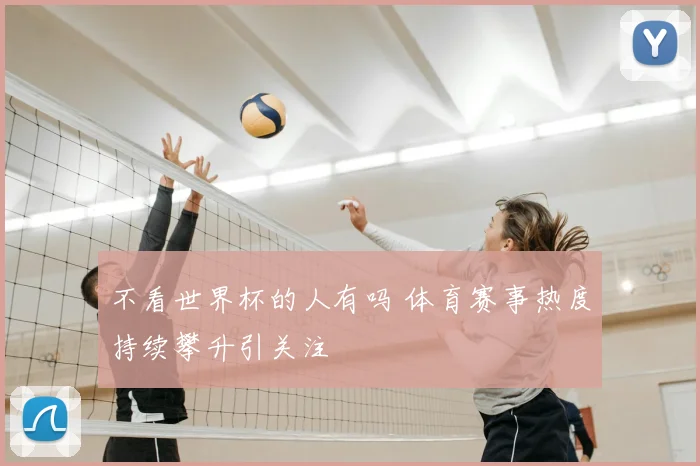 不看世界杯的人有吗 体育赛事热度持续攀升引关注