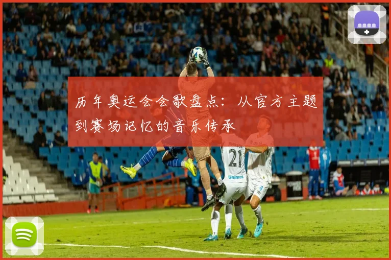 历年奥运会会歌盘点：从官方主题到赛场记忆的音乐传承