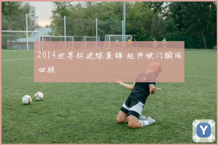 2014世界杯进球集锦 经典破门瞬间回顾