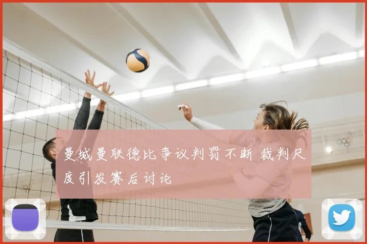 曼城曼联德比争议判罚不断 裁判尺度引发赛后讨论