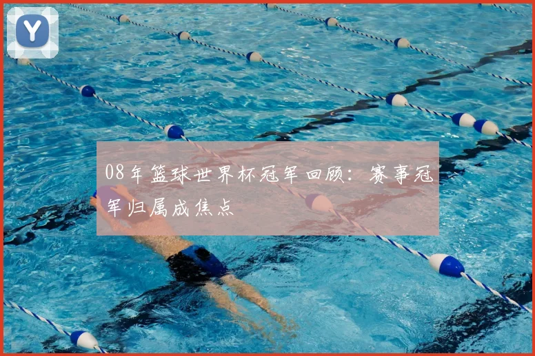 08年篮球世界杯冠军回顾：赛事冠军归属成焦点