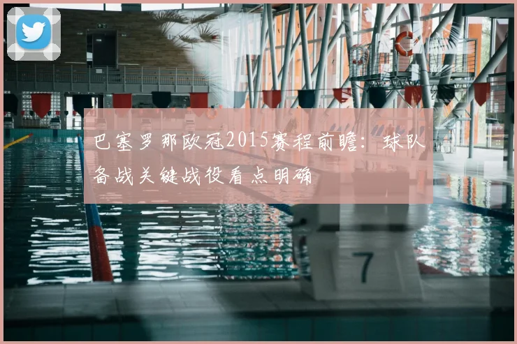 巴塞罗那欧冠2015赛程前瞻:球队备战关键战役看点明确