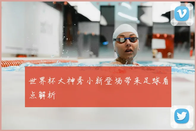 世界杯大神秀小新登场带来足球看点解析