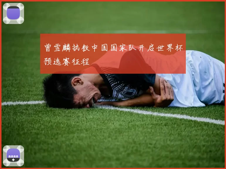 曾雪麟执教中国国家队开启世界杯预选赛征程