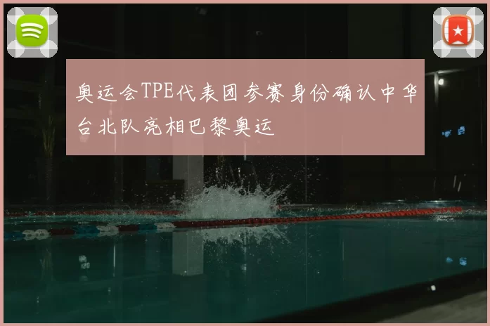 奥运会TPE代表团参赛身份确认中华台北队亮相巴黎奥运