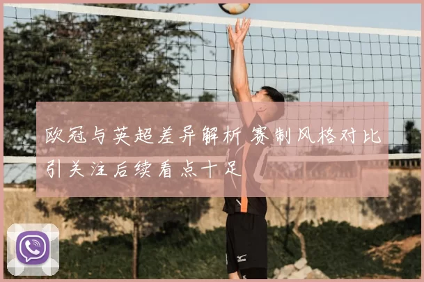 欧冠与英超差异解析 赛制风格对比引关注后续看点十足