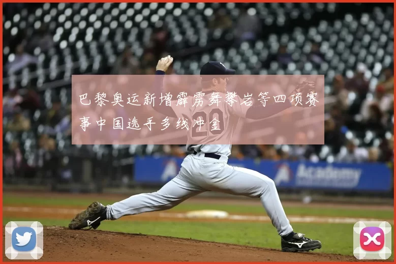 巴黎奥运新增霹雳舞攀岩等四项赛事中国选手多线冲金