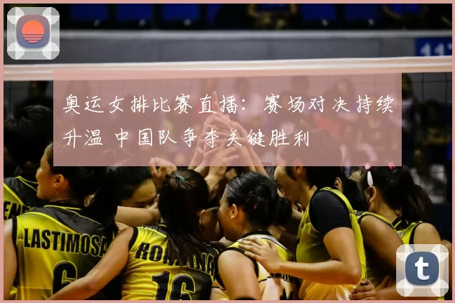 奥运女排比赛直播：赛场对决持续升温 中国队争夺关键胜利