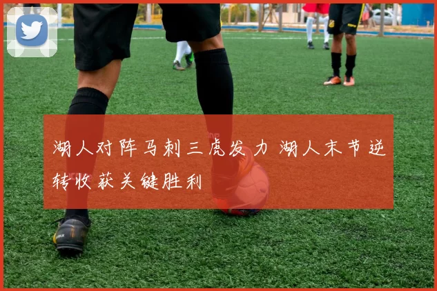 湖人对阵马刺三虎发力 湖人末节逆转收获关键胜利