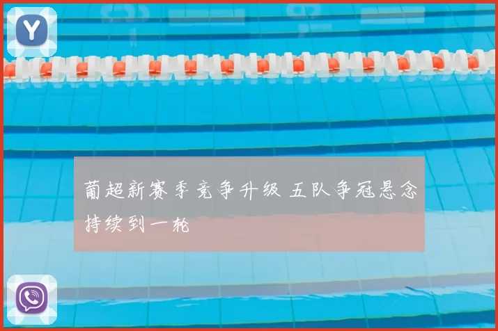 葡超新赛季竞争升级 五队争冠悬念持续到一轮