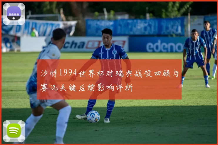 沙特1994世界杯对瑞典战役回顾与赛况关键后续影响评析