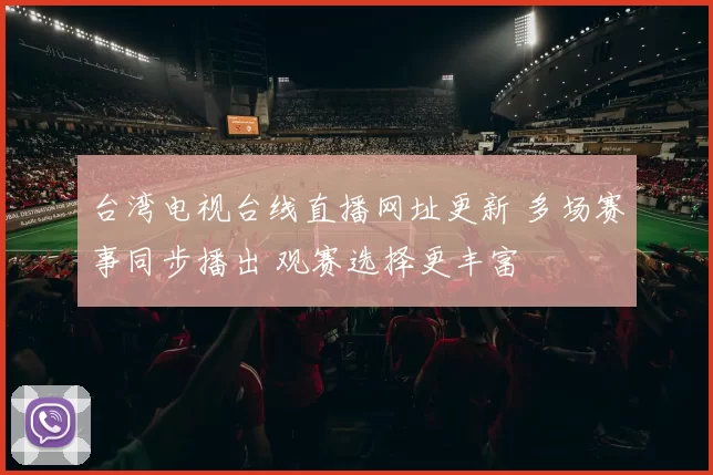 台湾电视台线直播网址更新 多场赛事同步播出 观赛选择更丰富