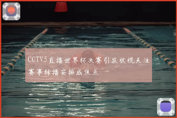 CCTV5直播世界杯决赛引发收视关注赛事转播安排成焦点
