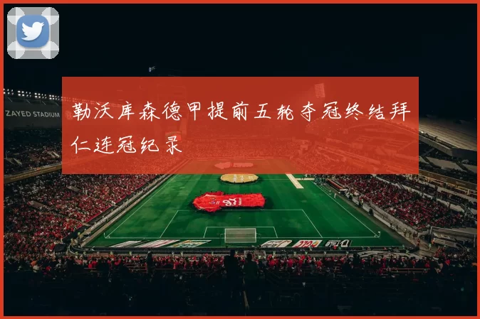 勒沃库森德甲提前五轮夺冠终结拜仁连冠纪录