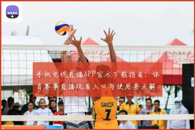 手机电视直播APP官方下载指南：体育赛事直播观看入口与使用要点解析
