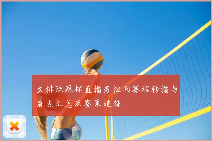 女排欧冠杯直播劳拉网赛程转播与看点汇总及赛果追踪