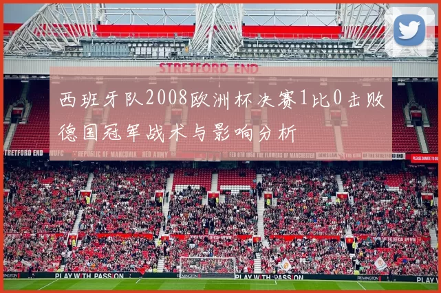 西班牙队2008欧洲杯决赛1比0击败德国冠军战术与影响分析