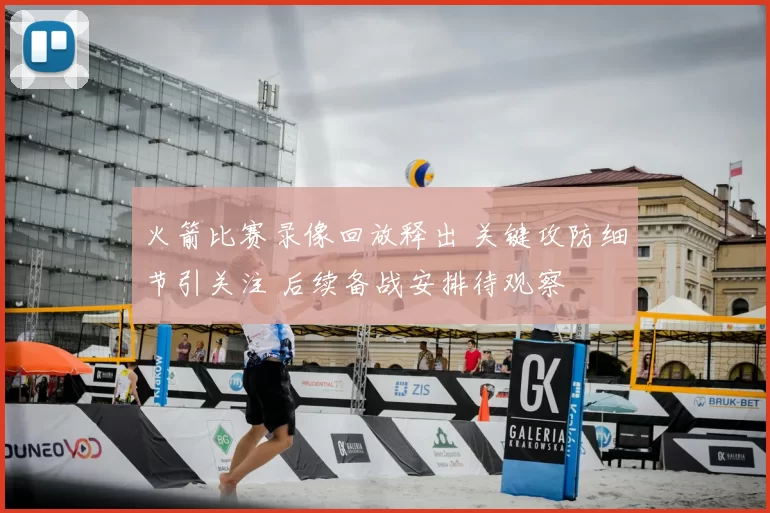 火箭比赛录像回放释出 关键攻防细节引关注 后续备战安排待观察