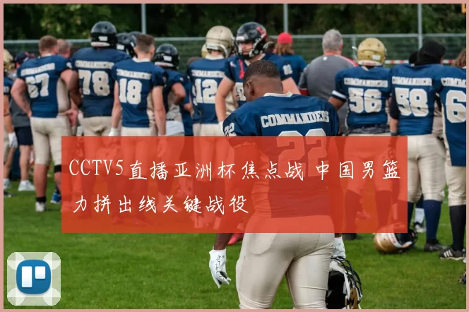 CCTV5直播亚洲杯焦点战 中国男篮力拼出线关键战役