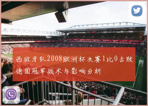 西班牙队2008欧洲杯决赛1比0击败德国冠军战术与影响分析