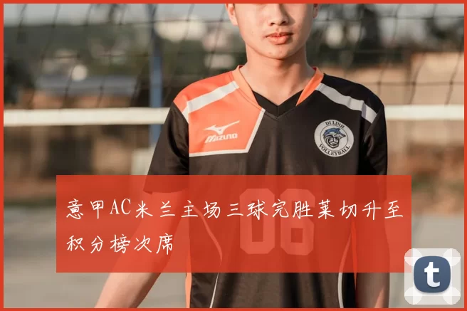 意甲AC米兰主场三球完胜莱切升至积分榜次席