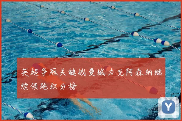 英超争冠关键战曼城力克阿森纳继续领跑积分榜