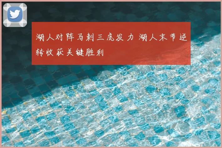 湖人对阵马刺三虎发力 湖人末节逆转收获关键胜利