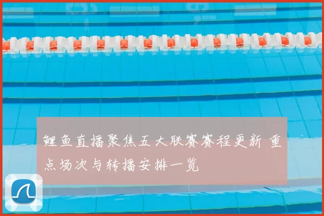 鲤鱼直播聚焦五大联赛赛程更新 重点场次与转播安排一览