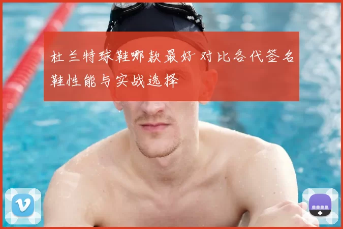 杜兰特球鞋哪款最好 对比各代签名鞋性能与实战选择