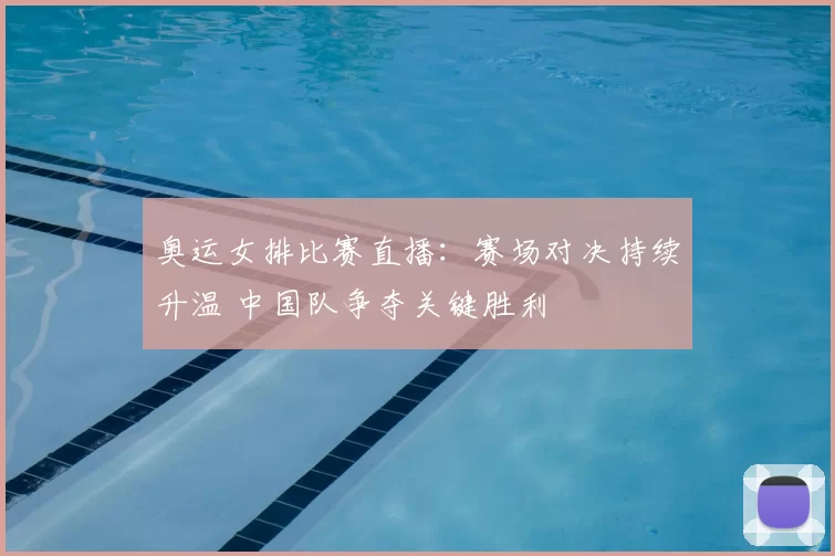 奥运女排比赛直播：赛场对决持续升温 中国队争夺关键胜利