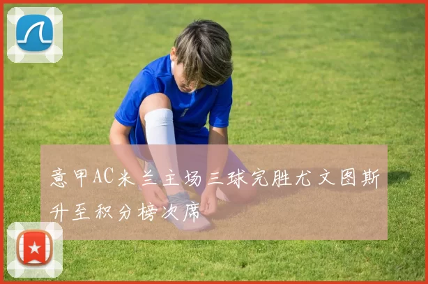 意甲AC米兰主场三球完胜尤文图斯升至积分榜次席