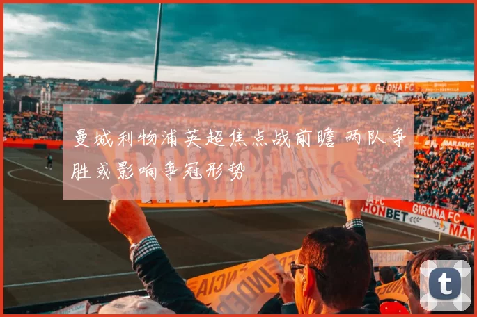 曼城利物浦英超焦点战前瞻 两队争胜或影响争冠形势