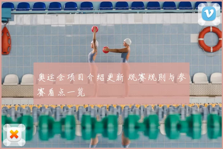奥运会项目介绍更新 观赛规则与参赛看点一览