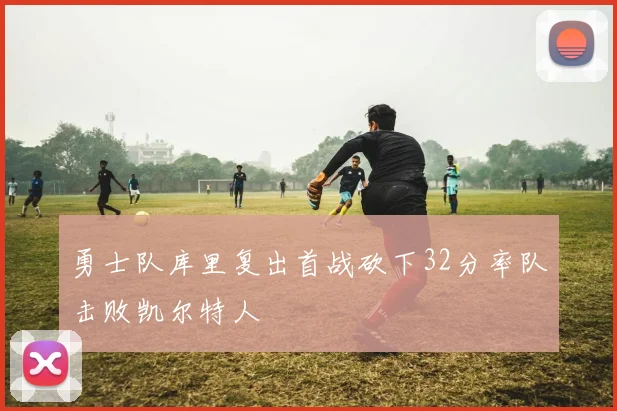 勇士队库里复出首战砍下32分率队击败凯尔特人