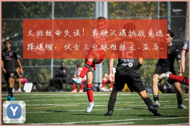文班致命失误！真硬汉遇挑战竟选择退缩，仅会三分球难救主_亚马_1_NBA