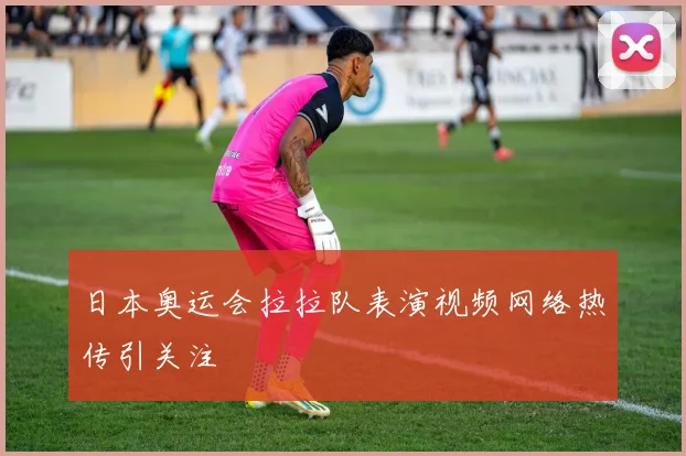 日本奥运会拉拉队表演视频网络热传引关注