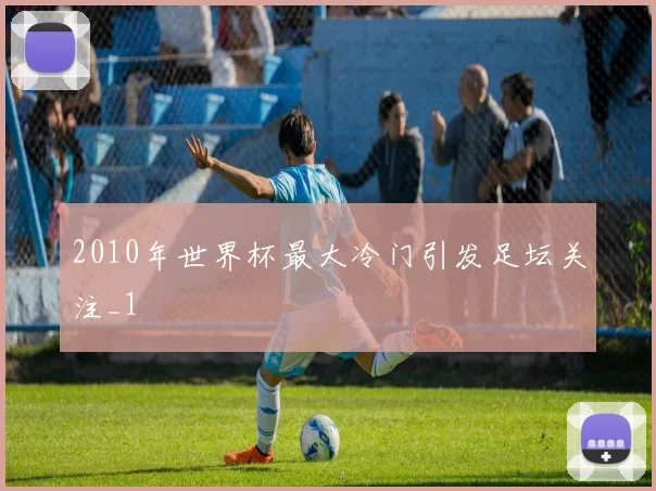 2010年世界杯最大冷门引发足坛关注_1