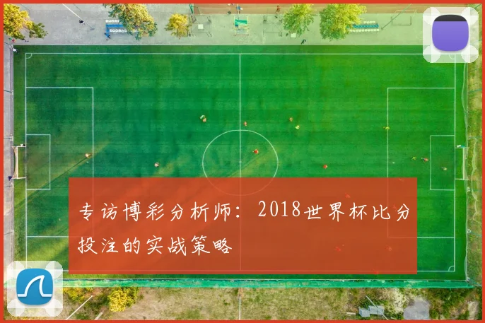 专访博彩分析师:2018世界杯比分投注的实战策略