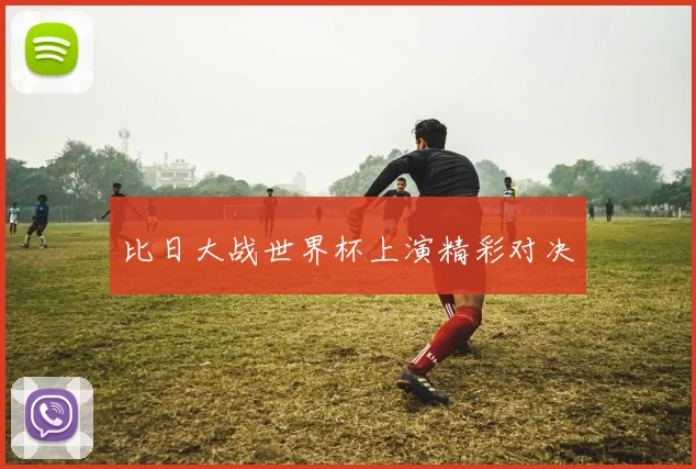 比日大战世界杯上演精彩对决